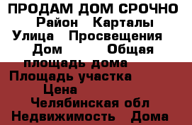 ПРОДАМ ДОМ СРОЧНО  › Район ­ Карталы › Улица ­ Просвещения › Дом ­ 118 › Общая площадь дома ­ 95 › Площадь участка ­ 1 500 › Цена ­ 3 500 000 - Челябинская обл. Недвижимость » Дома, коттеджи, дачи продажа   